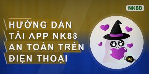 Hướng dẫn tải app Nk88 an toàn trên điện thoại