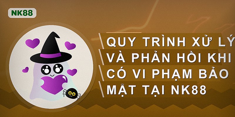 Quy trình xử lý và phản hồi khi có vi phạm bảo mật tại nk88