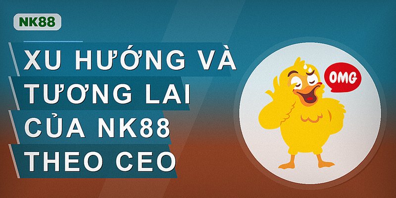 Xu hướng và tương lai của nk88 theo CEO