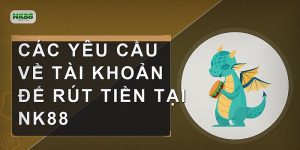 Các yêu cầu về tài khoản để rút tiền tại NK88