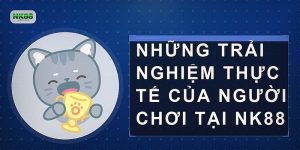 Những trải nghiệm thực tế của người chơi tại NK88