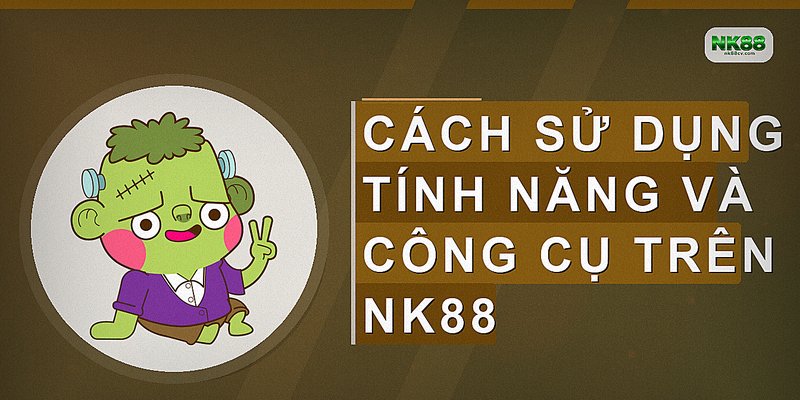 Cách sử dụng tính năng và công cụ trên NK88